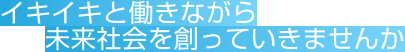 イキイキと働きながら未来社会を創っていきませんか